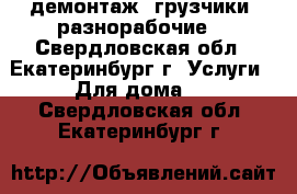 демонтаж. грузчики. разнорабочие. - Свердловская обл., Екатеринбург г. Услуги » Для дома   . Свердловская обл.,Екатеринбург г.